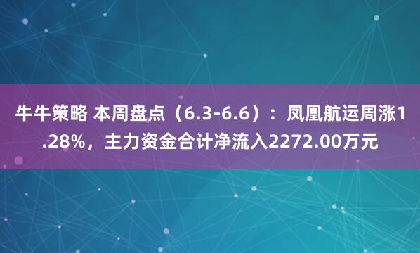 牛牛策略 本周盘点（6.3-6.6）：凤凰航运周涨1.28%，主力资金合计净流入2272.00万元