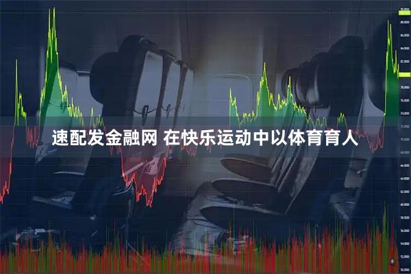 速配发金融网 在快乐运动中以体育育人