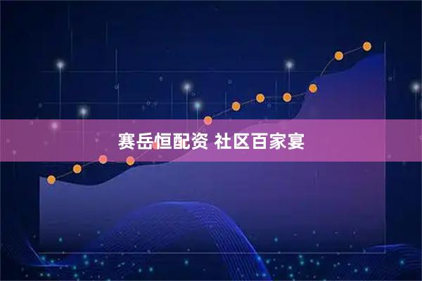 赛岳恒配资 社区百家宴