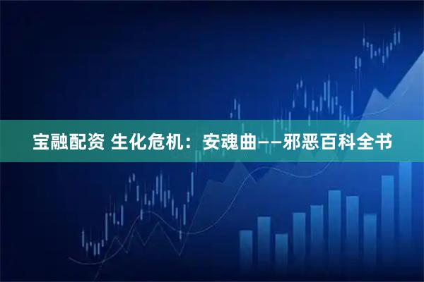 宝融配资 生化危机:安魂曲——邪恶百科全书