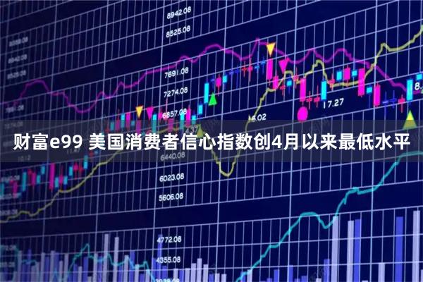 财富e99 美国消费者信心指数创4月以来最低水平