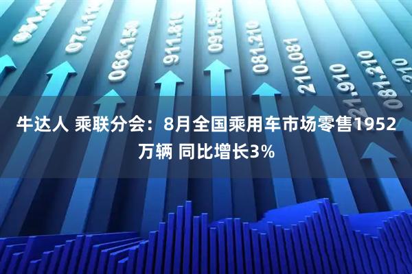 牛达人 乘联分会:8月全国乘用车市场零售1952万辆 同比增长3%