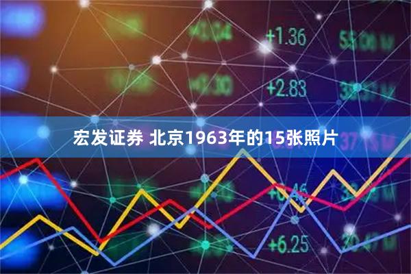 宏发证券 北京1963年的15张照片
