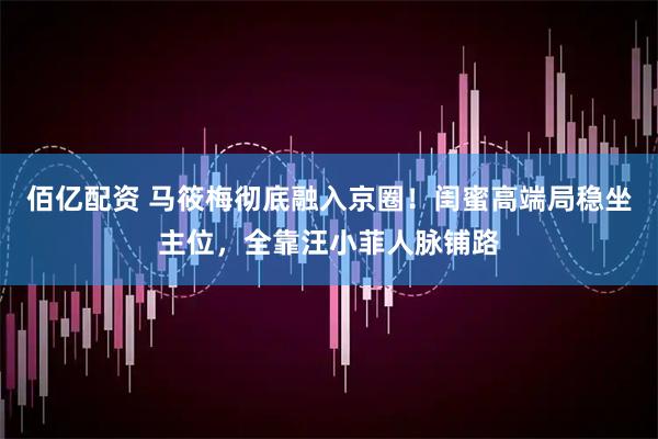佰亿配资 马筱梅彻底融入京圈！闺蜜高端局稳坐主位，全靠汪小菲人脉铺路
