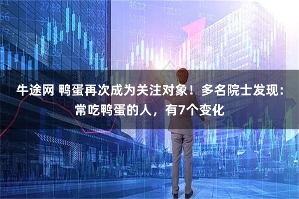 牛途网 鸭蛋再次成为关注对象！多名院士发现：常吃鸭蛋的人，有7个变化