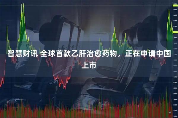 智慧财讯 全球首款乙肝治愈药物，正在申请中国上市